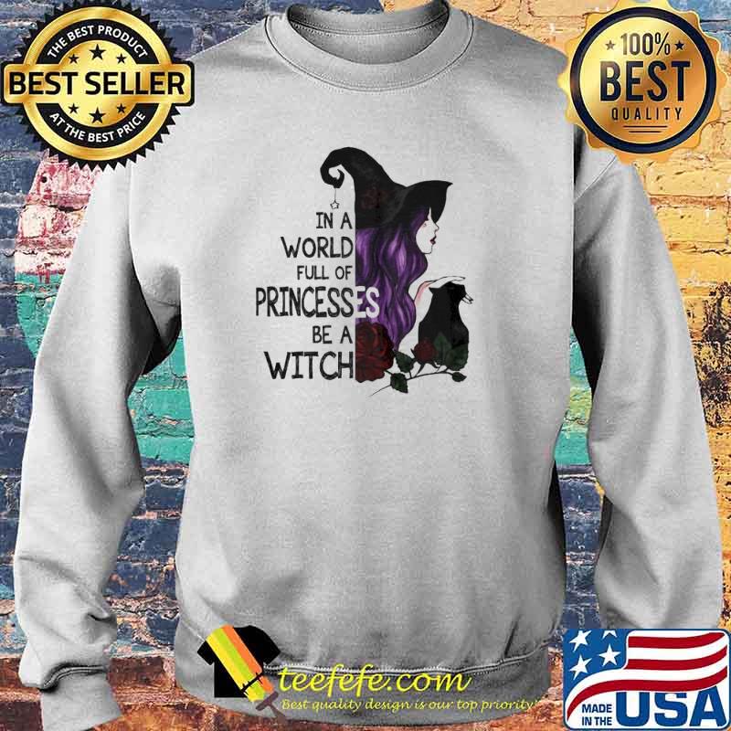 In A World Full Of Princesses Be A Witch Halloween Shirt Sweater In A World Full Of Princesses Be A Witch Halloween Shirt Sweater
