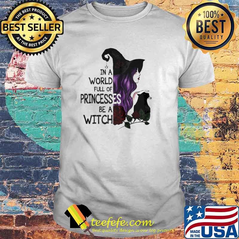 In A World Full Of Princesses Be A Witch Halloween Shirt In A World Full Of Princesses Be A Witch Halloween Shirt