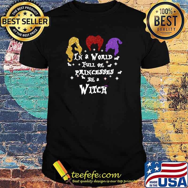 In A World Full Of Princesses Be A Witch Halloween T-Shirt In A World Full Of Princesses Be A Witch Halloween T-Shirt