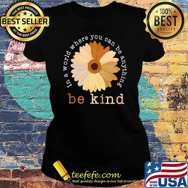 In a world where you can be anything be kind flower s Ladies tee In a world where you can be anything be kind flower s Ladies tee