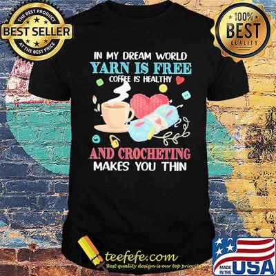 In My Dream World Yarn Is Free Coffee Is Healthy And Crocheting Makes You Thin Shirt
