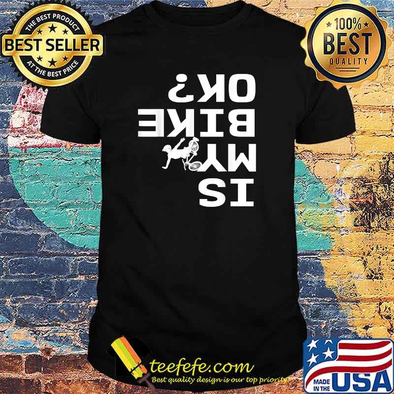 Is My Bike Ok Funny Sarcastic BMX Biker Cycling Cyclist T-Shirt