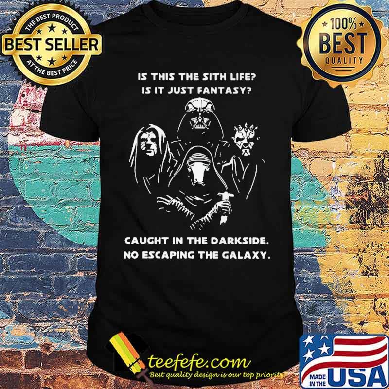 Is this The Sith Life Is It Just Fantasy Caught IN The Darkside No Escaping The Galaxy Shirt