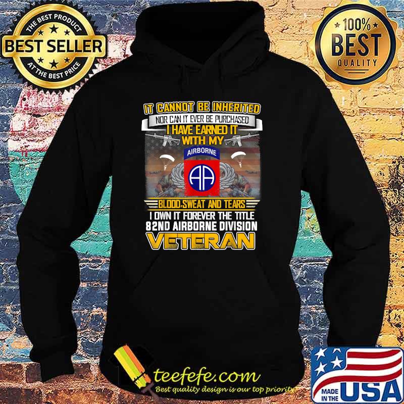 It cannot be inherited nor can it ever be purchased i have earned it with my airborne blood sweat and tears i own it forever The Title 82Nd Airborne Division US Flag Veteran T-Shirt Hoodie It cannot be inherited nor can it ever be purchased i have earned it with my airborne blood sweat and tears i own it forever The Title 82Nd Airborne Division US Flag Veteran T-Shirt Hoodie