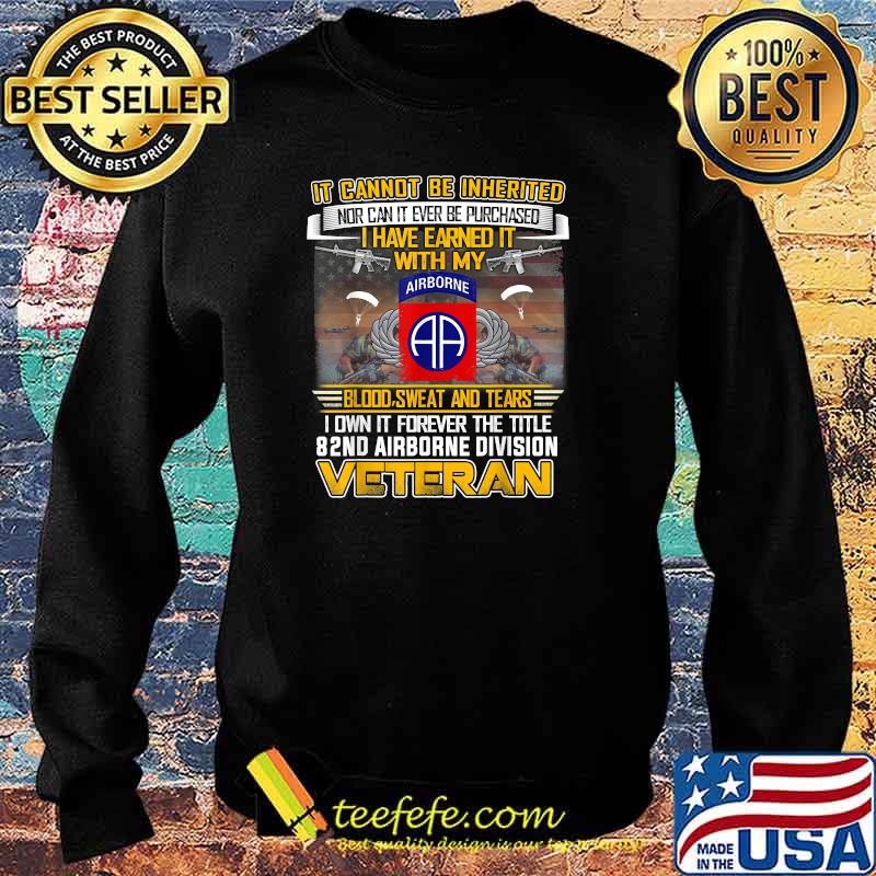 It cannot be inherited nor can it ever be purchased i have earned it with my airborne blood sweat and tears i own it forever The Title 82Nd Airborne Division US Flag Veteran T-Shirt Sweater It cannot be inherited nor can it ever be purchased i have earned it with my airborne blood sweat and tears i own it forever The Title 82Nd Airborne Division US Flag Veteran T-Shirt Sweater