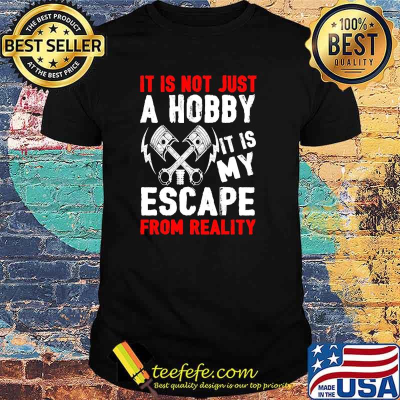 It is not just a hobby it is my escape from reality shirt