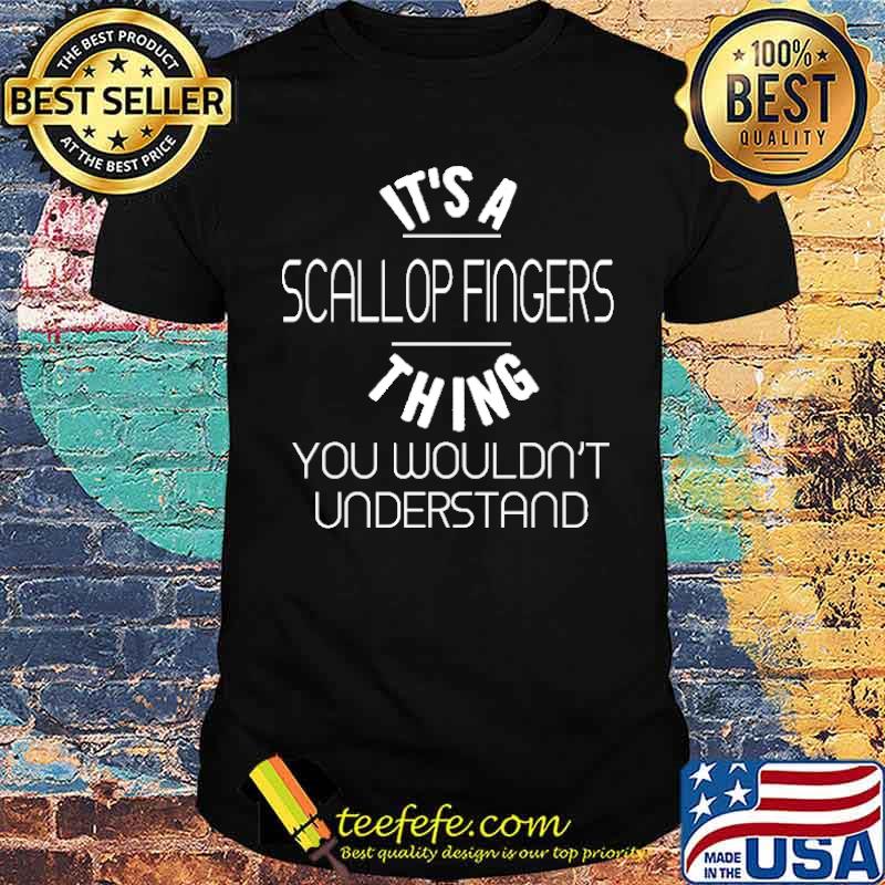 It's A Scallop Fingers Thing You Wouldn't Understand shirt