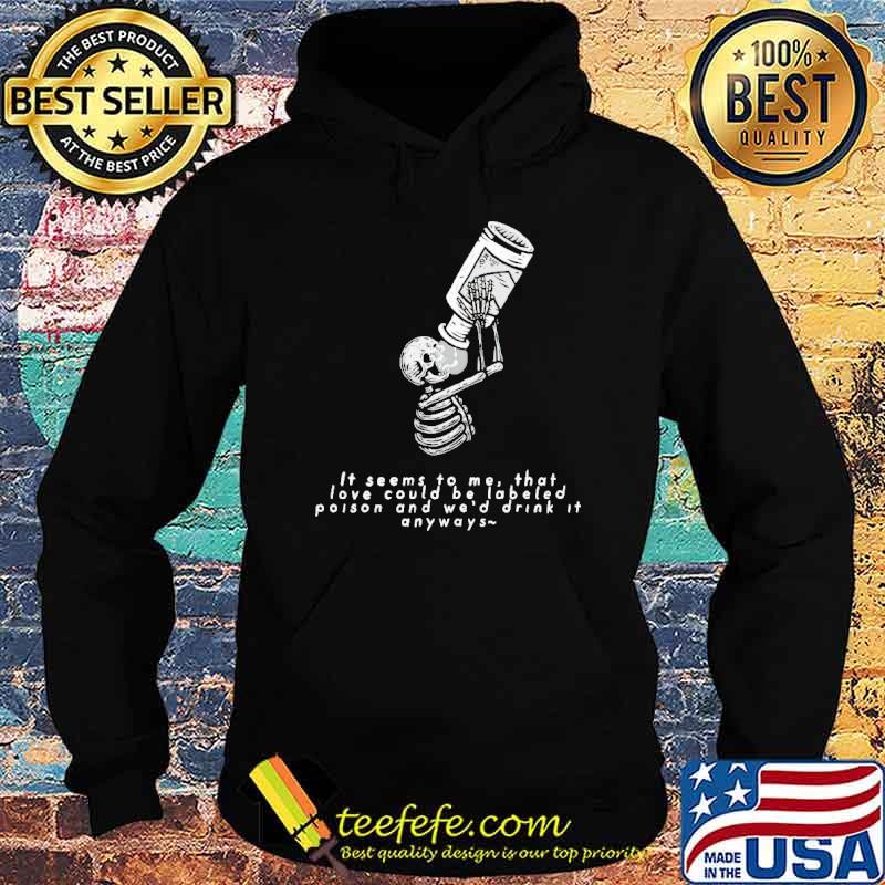it-seems-to-me-that-love-could-be-labeled-as-poison-and-wed-drink-it-anyways-shirt-Hoodie.jpg
