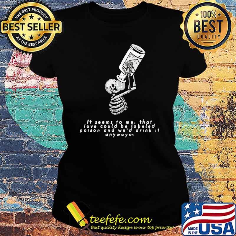 it-seems-to-me-that-love-could-be-labeled-as-poison-and-wed-drink-it-anyways-shirt-Ladies-tee.jpg