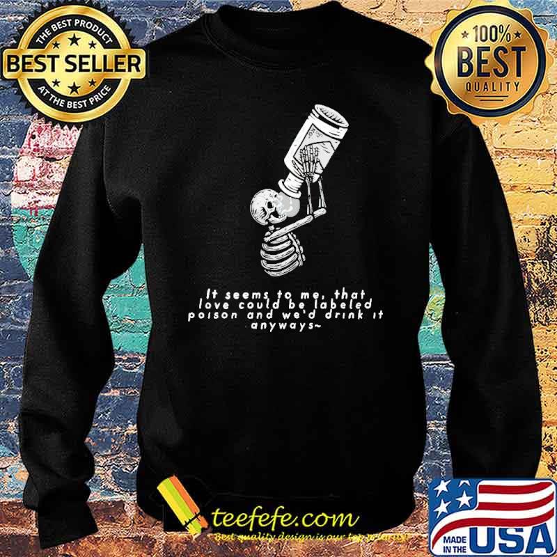 it-seems-to-me-that-love-could-be-labeled-as-poison-and-wed-drink-it-anyways-shirt-Sweater.jpg