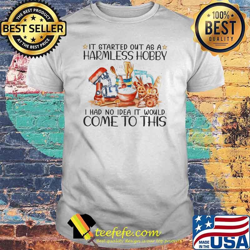It Started Out As A Harmless Hobby I Had No Idea It Would Come To This Shirt