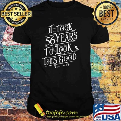 It Took 56 Years To Look This Good T-Shirt
