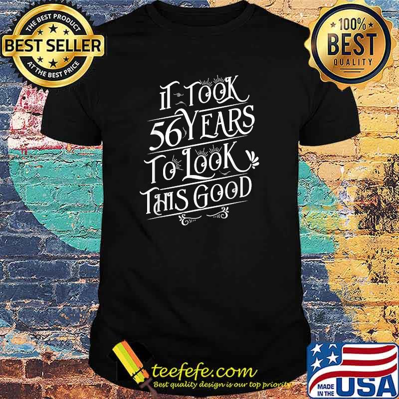 It Took 56 Years To Look This Good T-Shirt
