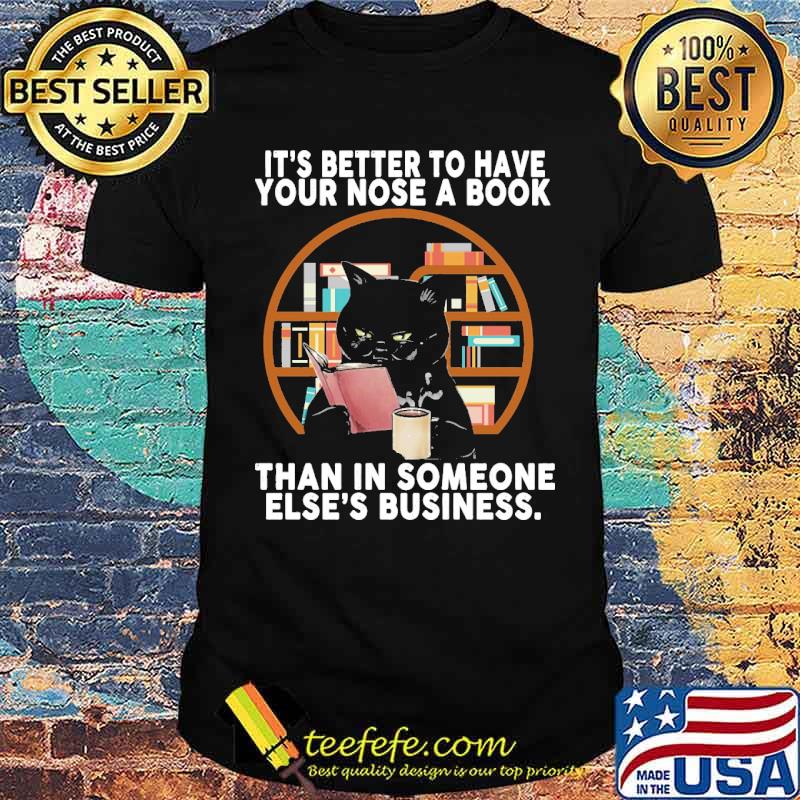 Its betterto have your nose in book than in someone elses business black cat shirt