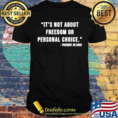 It’s not about freedom or personal choice President Joe Biden shirt