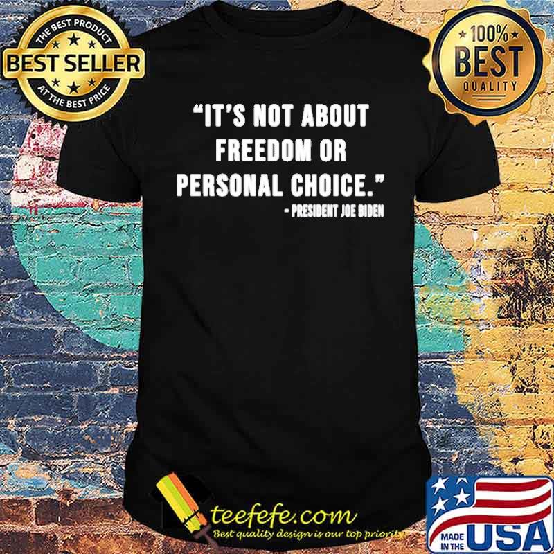 It’s not about freedom or personal choice President Joe Biden shirt