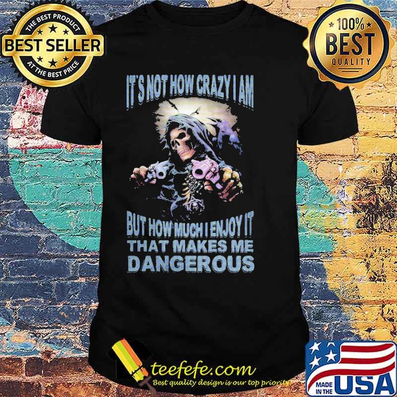Its not how crazy i am but how much enjoy it that makes me dangerous skull shirt