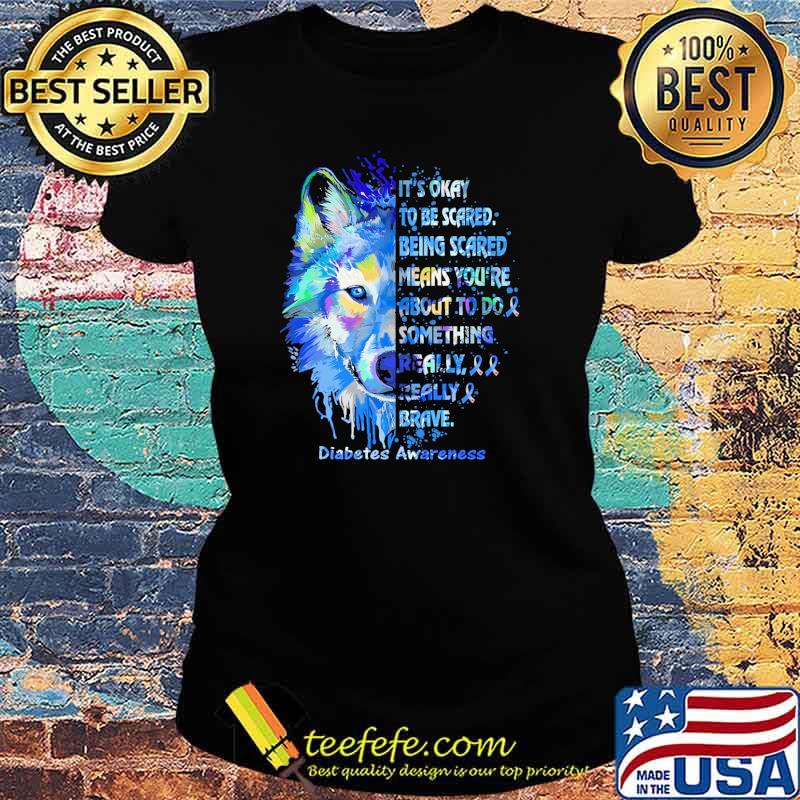 Its okay to be scared being scared means youre about to be something really really brave diabetes awareness wolf watercolor s Ladies tee Its okay to be scared being scared means youre about to be something really really brave diabetes awareness wolf watercolor s Ladies tee