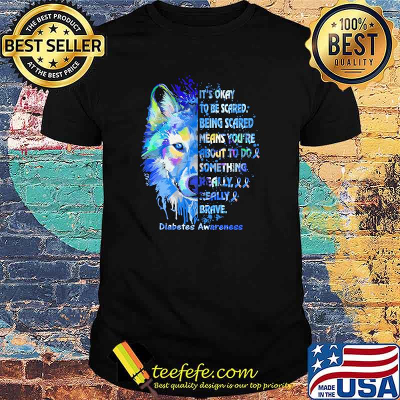 Its okay to be scared being scared means youre about to be something really really brave diabetes awareness wolf watercolor shirt
