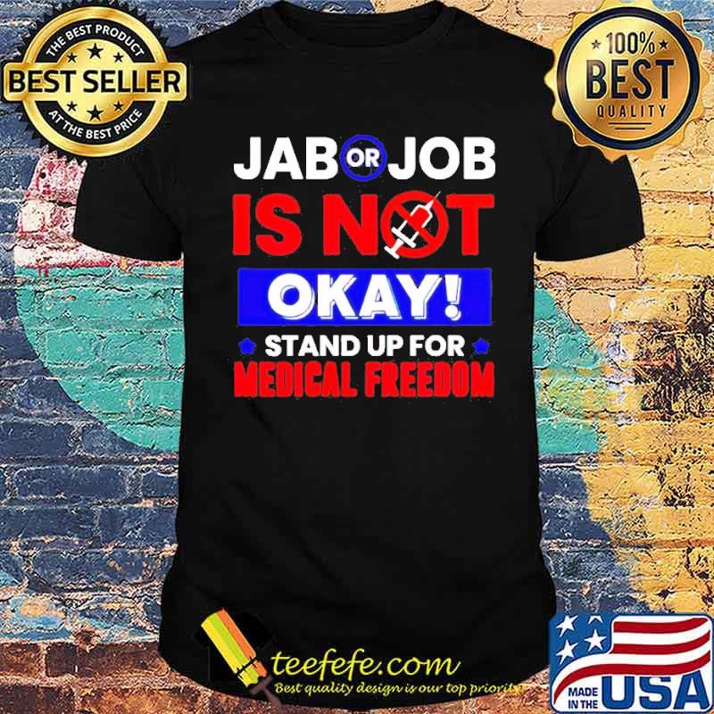 Jab or Job is not okay stand up for Medical Freedom Shirt