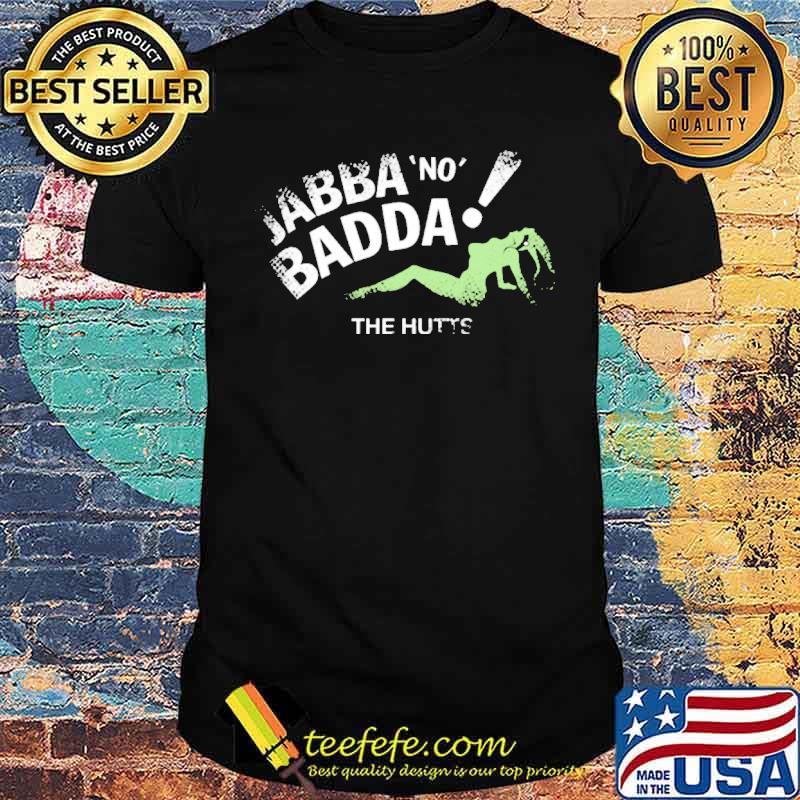 Jabba No Badda The Hutts Shirt