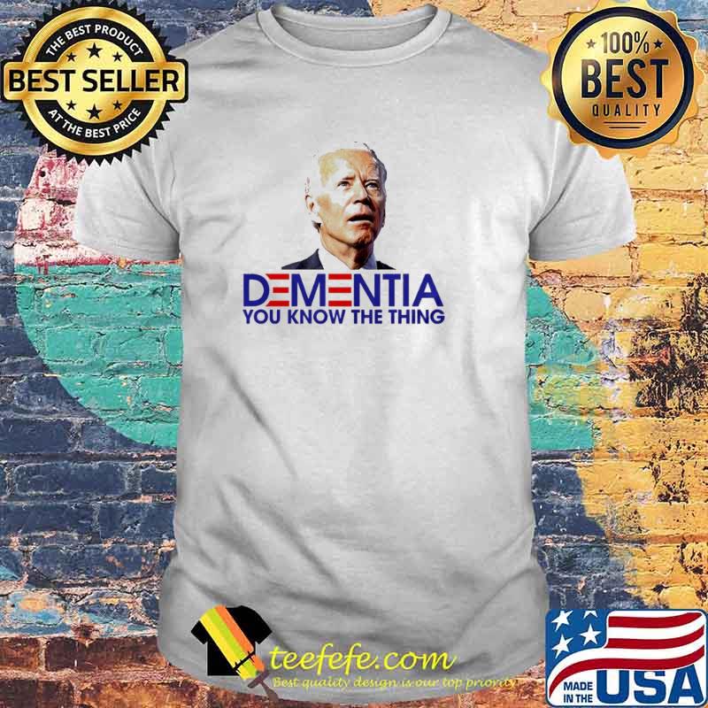 Joe Biden Dementia you Know The Thing Shirt Joe Biden Dementia you Know The Thing Shirt