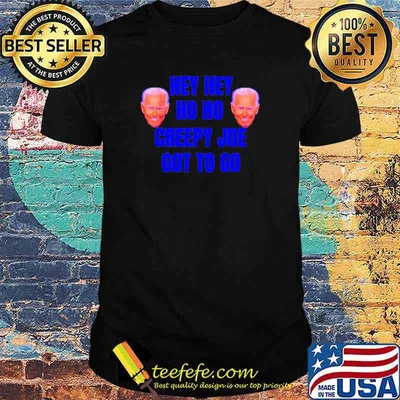 Joe Biden hey hey ho ho creepy Joe got to go Shirt