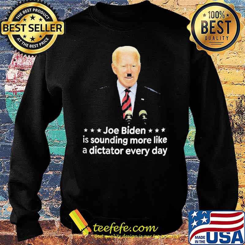 Joe Biden Is Sounding More Like A Dictator Everyday Shirt Sweater Joe Biden Is Sounding More Like A Dictator Everyday Shirt Sweater