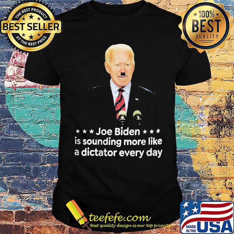 Joe Biden Is Sounding More Like A Dictator Everyday Shirt Joe Biden Is Sounding More Like A Dictator Everyday Shirt