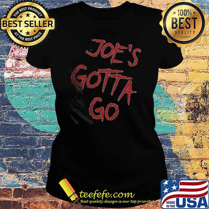 Joe's Gotta Go Shirt Ladies tee Joe's Gotta Go Shirt Ladies tee