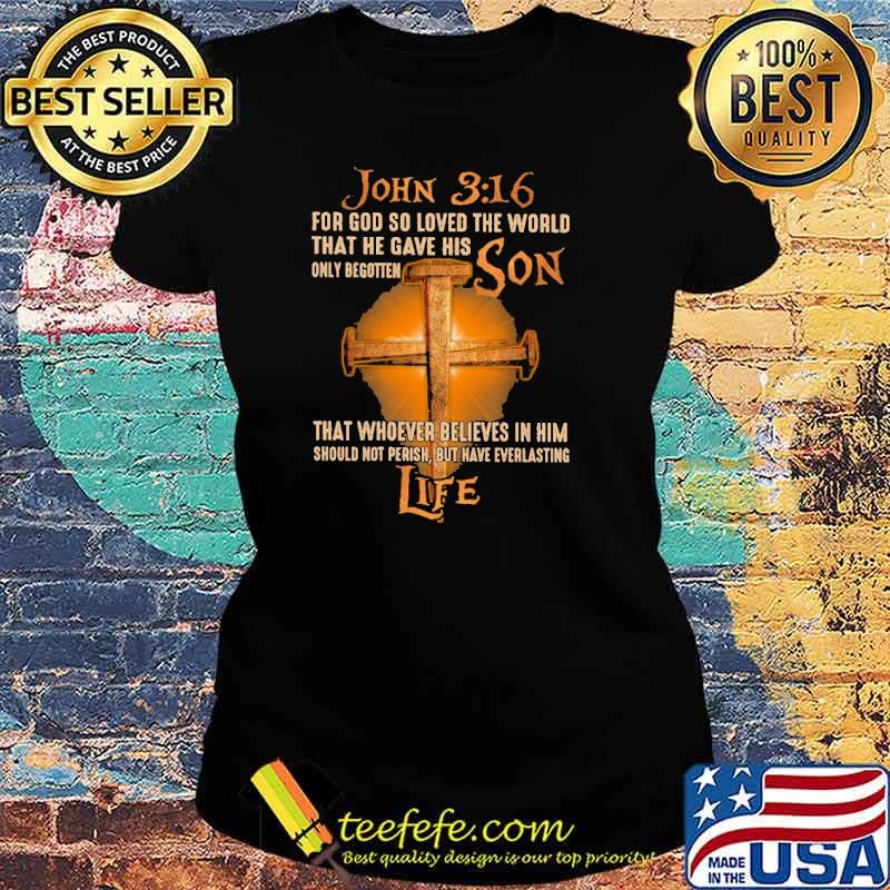 John 3 16 for god so loved the world that he gave his only begotten son that whoever believes in him should not perish but have everlasting cross s Ladies tee John 3 16 for god so loved the world that he gave his only begotten son that whoever believes in him should not perish but have everlasting cross s Ladies tee