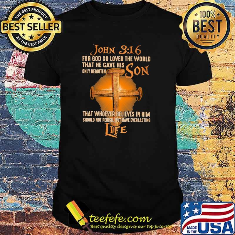 John 3 16 for god so loved the world that he gave his only begotten son that whoever believes in him should not perish but have everlasting cross shirt