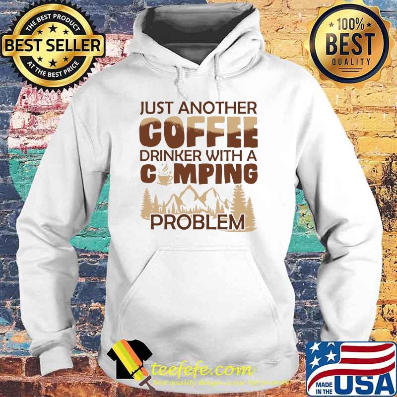 Just Another Coffee Drinker With A Camping Problem Shirt Hoodie Just Another Coffee Drinker With A Camping Problem Shirt Hoodie