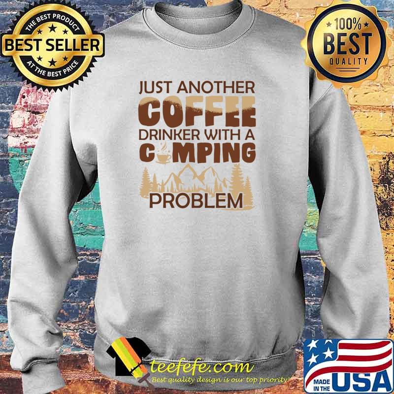 Just Another Coffee Drinker With A Camping Problem Shirt Sweater Just Another Coffee Drinker With A Camping Problem Shirt Sweater