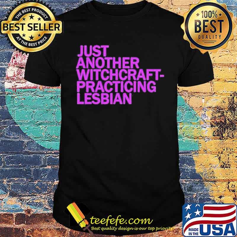 Just another witchcraft practicing lesbian shirt