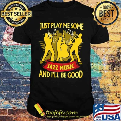 Just play me some jazz music and ill be good shirt