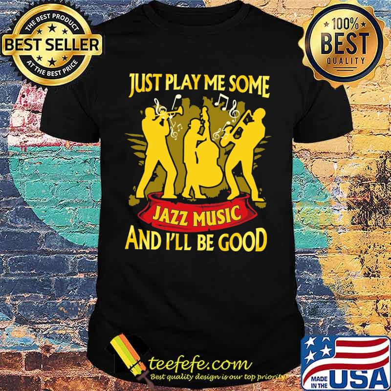 Just play me some jazz music and ill be good shirt