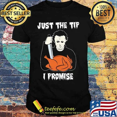 JUST THE TIP i promise turkey THANKSGIVING micheal myers shirt