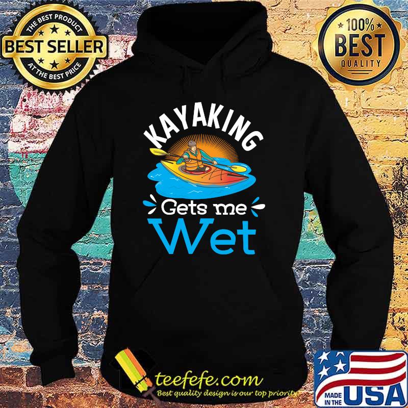 Kayaking Gets Me Wet T-Shirt Hoodie Kayaking Gets Me Wet T-Shirt Hoodie