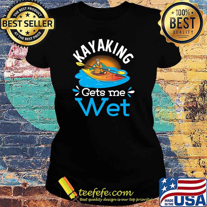 Kayaking Gets Me Wet T-Shirt Ladies tee Kayaking Gets Me Wet T-Shirt Ladies tee