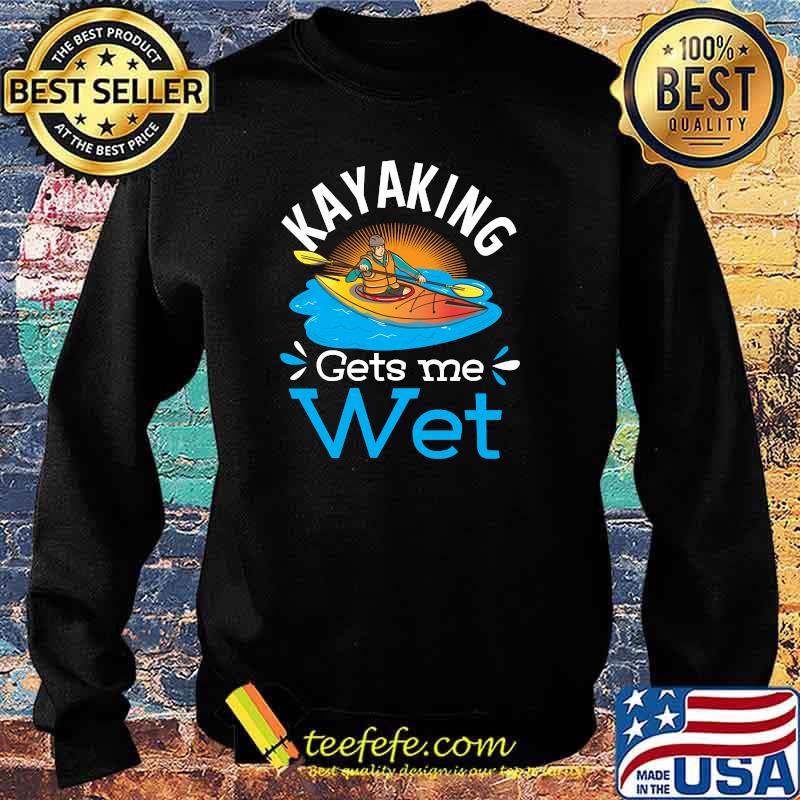 Kayaking Gets Me Wet T-Shirt Sweater Kayaking Gets Me Wet T-Shirt Sweater