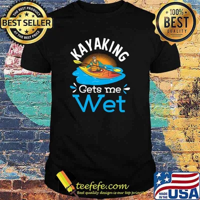 Kayaking Gets Me Wet T-Shirt