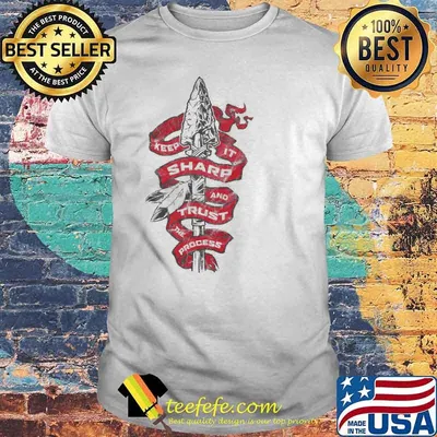 Keep it sharp and trust the precess shirt