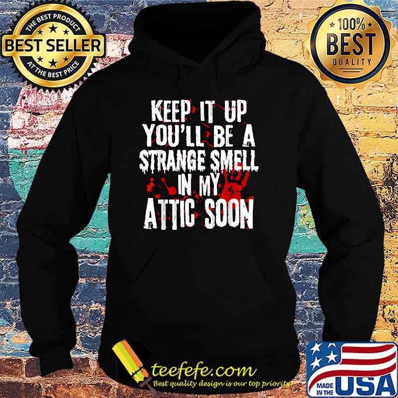 Keep It Up You'll Be A Strange Smell In My Attic Soon T-Shirt Hoodie Keep It Up You'll Be A Strange Smell In My Attic Soon T-Shirt Hoodie