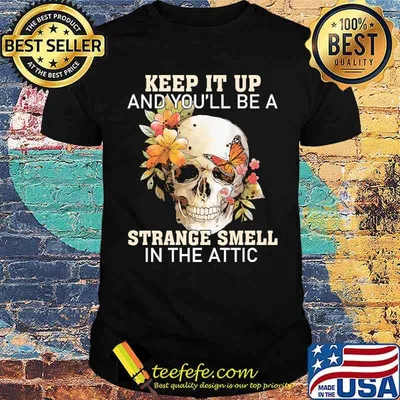 Keep It Up You'll Be A Strange Smell In The Attic Skull Flower Shirt