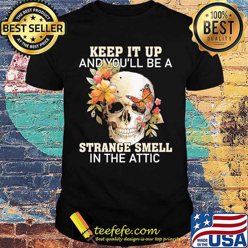Keep It Up You'll Be A Strange Smell In The Attic Skull Flower Shirt