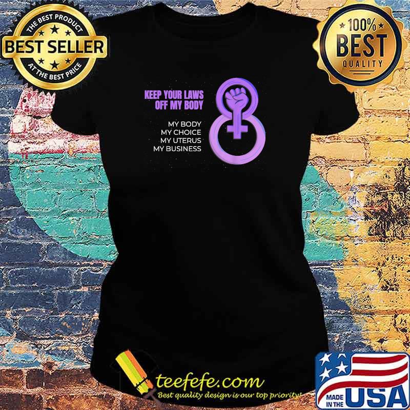 Keep Your Laws Off My Body My Choice My Uterus My Business Feminist Abortion T-Shirt Ladies tee Keep Your Laws Off My Body My Choice My Uterus My Business Feminist Abortion T-Shirt Ladies tee