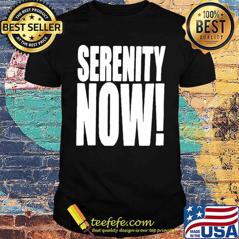 Kenvin Serenity now shirt Kenvin Serenity now shirt