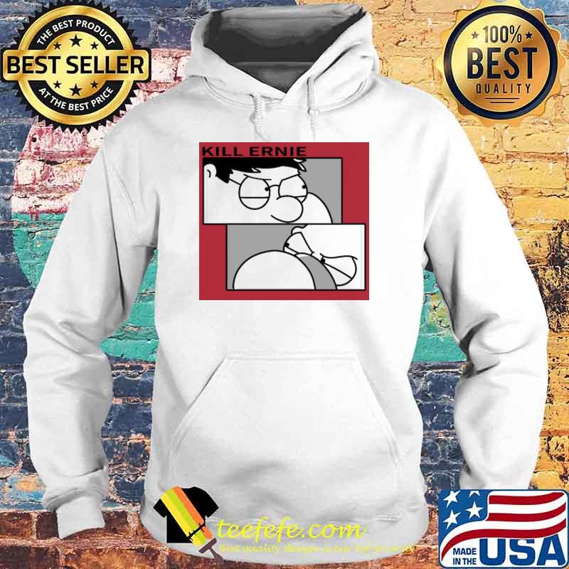 Kill Ernie Peter Griffin Shirt Hoodie Kill Ernie Peter Griffin Shirt Hoodie