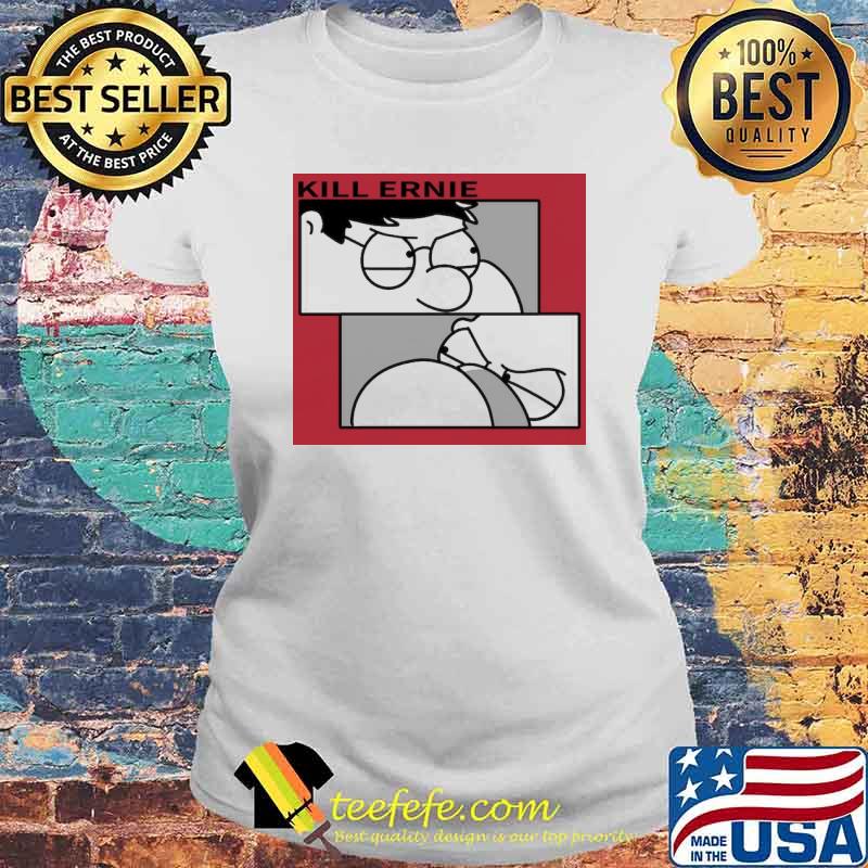 Kill Ernie Peter Griffin Shirt Laides tee Kill Ernie Peter Griffin Shirt Laides tee
